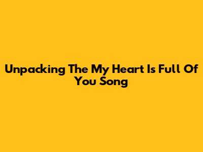 Unpacking The 'My Heart Is Full Of You' Song