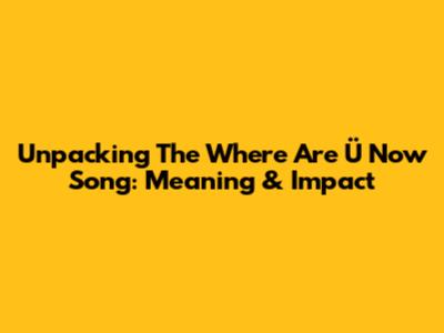 Unpacking The 'Where Are Ü Now' Song: Meaning & Impact