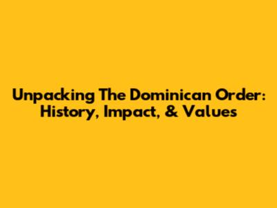 Unpacking The Dominican Order: History, Impact, & Values