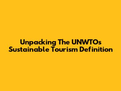 Unpacking The UNWTO's Sustainable Tourism Definition