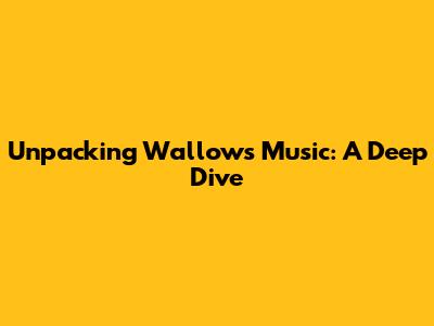 Unpacking Wallows' Music: A Deep Dive