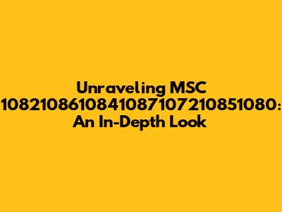Unraveling MSC 1082108610841087107210851080: An In-Depth Look