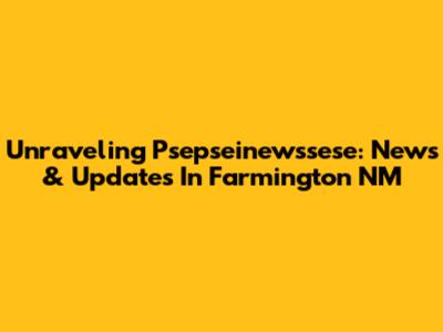 Unraveling Psepseinewssese: News & Updates In Farmington NM