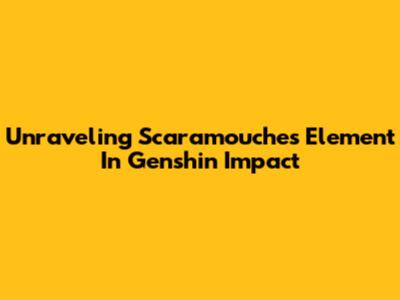 Unraveling Scaramouche's Element In Genshin Impact