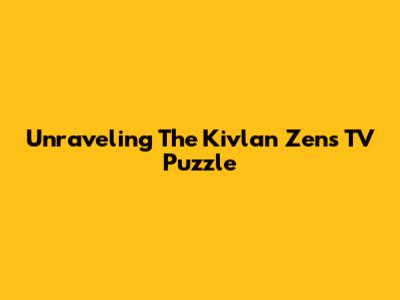 Unraveling The Kivlan Zen's TV Puzzle