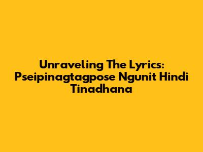 Unraveling The Lyrics: Pseipinagtagpose Ngunit Hindi Tinadhana