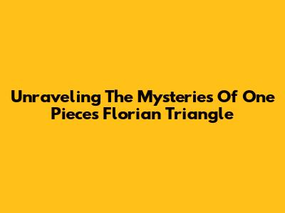 Unraveling The Mysteries Of One Piece's Florian Triangle
