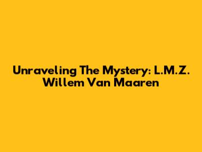 Unraveling The Mystery: L.M.Z. Willem Van Maaren