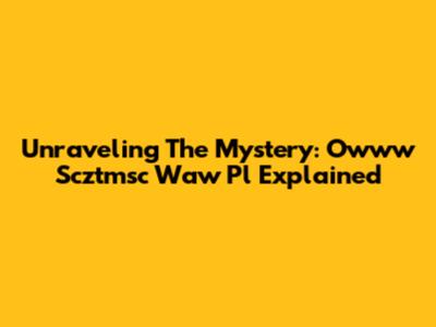 Unraveling The Mystery: Owww Scztmsc Waw Pl Explained