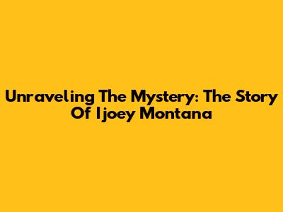 Unraveling The Mystery: The Story Of Ijoey Montana