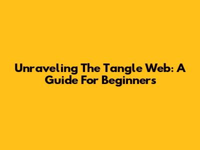 Unraveling The Tangle Web: A Guide For Beginners