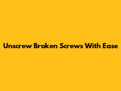 Unscrew Broken Screws With Ease
