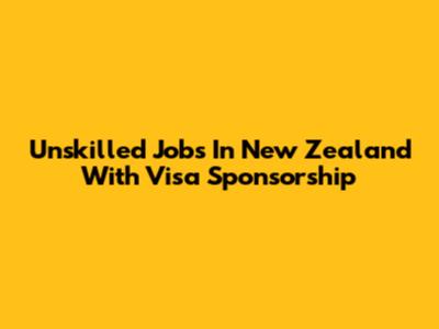 Unskilled Jobs In New Zealand With Visa Sponsorship