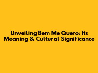 Unveiling 'Bem Me Quero': Its Meaning & Cultural Significance