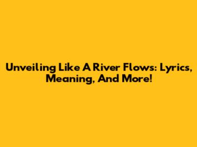Unveiling 'Like A River Flows': Lyrics, Meaning, And More!