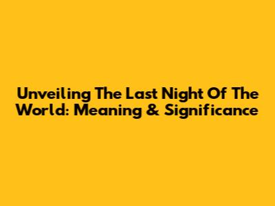 Unveiling 'The Last Night Of The World': Meaning & Significance