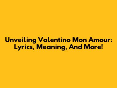 Unveiling 'Valentino Mon Amour': Lyrics, Meaning, And More!