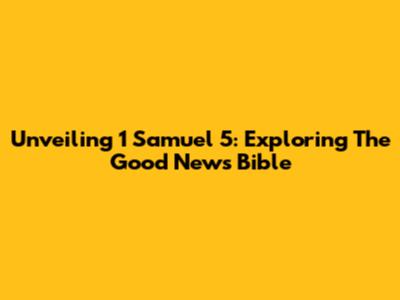 Unveiling 1 Samuel 5: Exploring The Good News Bible