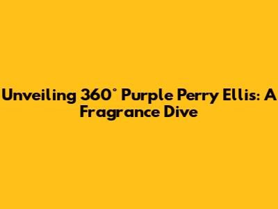 Unveiling 360° Purple Perry Ellis: A Fragrance Dive
