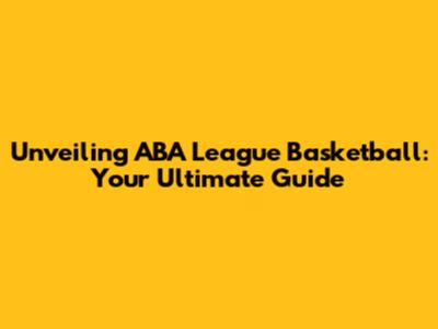 Unveiling ABA League Basketball: Your Ultimate Guide