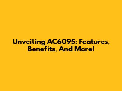 Unveiling AC6095: Features, Benefits, And More!