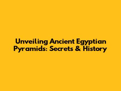 Unveiling Ancient Egyptian Pyramids: Secrets & History