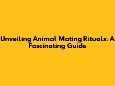 Unveiling Animal Mating Rituals: A Fascinating Guide