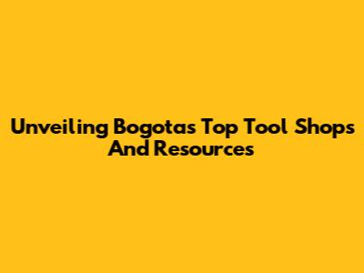 Unveiling Bogota's Top Tool Shops And Resources