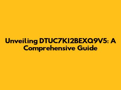 Unveiling DTUC7KI2BEXQ9V5: A Comprehensive Guide