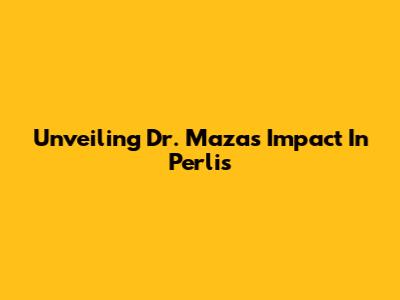 Unveiling Dr. Maza's Impact In Perlis