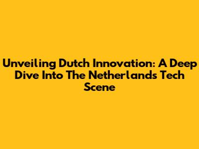 Unveiling Dutch Innovation: A Deep Dive Into The Netherlands' Tech Scene