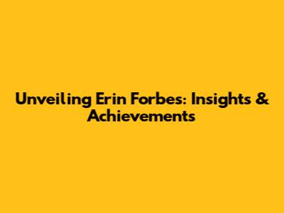Unveiling Erin Forbes: Insights & Achievements