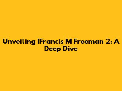 Unveiling IFrancis M Freeman 2: A Deep Dive