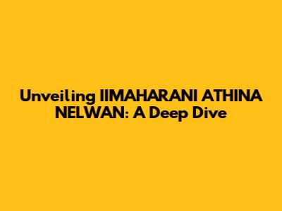 Unveiling IIMAHARANI ATHINA NELWAN: A Deep Dive