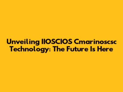 Unveiling IIOSCIOS Cmarinoscsc Technology: The Future Is Here