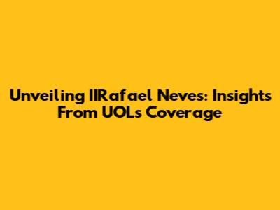 Unveiling IIRafael Neves: Insights From UOL's Coverage