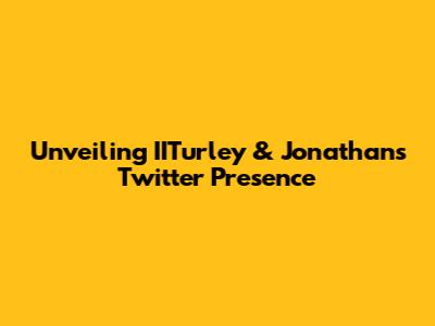 Unveiling IITurley & Jonathan's Twitter Presence