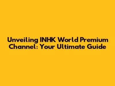 Unveiling INHK World Premium Channel: Your Ultimate Guide