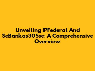 Unveiling IPFederal And SeBankas305se: A Comprehensive Overview
