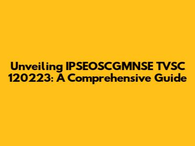 Unveiling IPSEOSCGMNSE TVSC 120223: A Comprehensive Guide