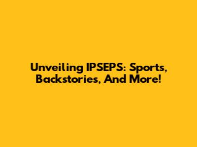Unveiling IPSEPS: Sports, Backstories, And More!