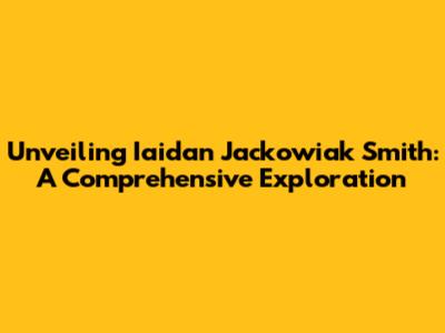 Unveiling Iaidan Jackowiak Smith: A Comprehensive Exploration