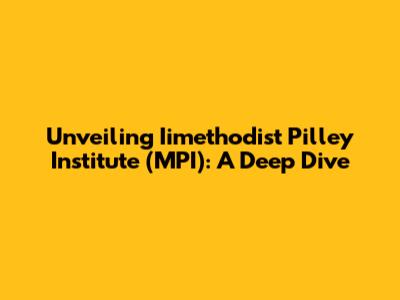 Unveiling Iimethodist Pilley Institute (MPI): A Deep Dive