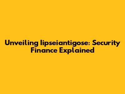 Unveiling Iipseiantigose: Security Finance Explained