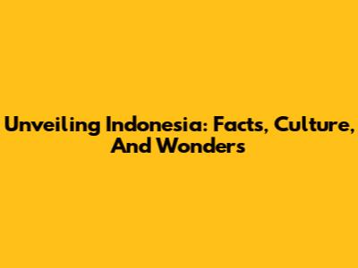Unveiling Indonesia: Facts, Culture, And Wonders