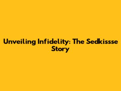 Unveiling Infidelity: The Sedkissse Story