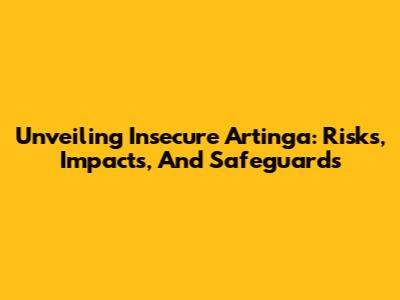 Unveiling Insecure Artinga: Risks, Impacts, And Safeguards