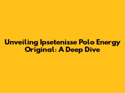 Unveiling Ipsetenisse Polo Energy Original: A Deep Dive
