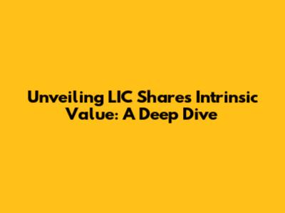 Unveiling LIC Share's Intrinsic Value: A Deep Dive