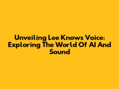 Unveiling Lee Know's Voice: Exploring The World Of AI And Sound